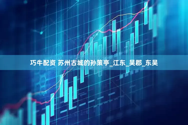 巧牛配资 苏州古城的孙策亭_江东_吴郡_东吴