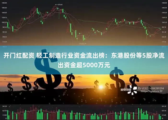 开门红配资 轻工制造行业资金流出榜：东港股份等5股净流出资金超5000万元
