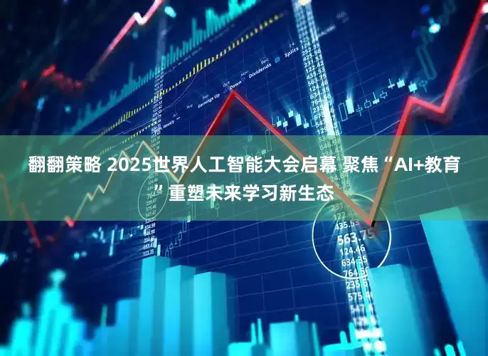 翻翻策略 2025世界人工智能大会启幕 聚焦“AI+教育”重塑未来学习新生态