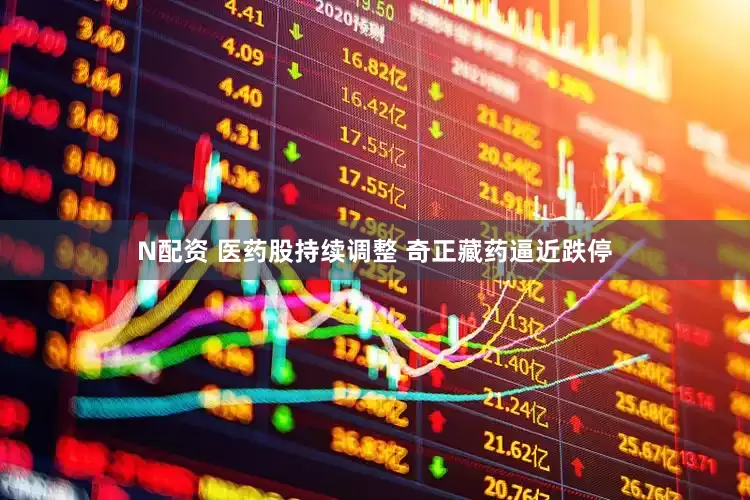 N配资 医药股持续调整 奇正藏药逼近跌停