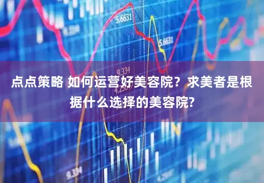 点点策略 如何运营好美容院？求美者是根据什么选择的美容院?