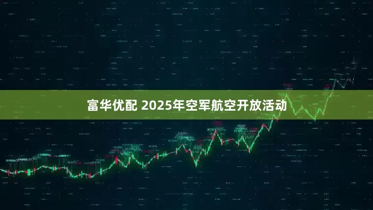 富华优配 2025年空军航空开放活动