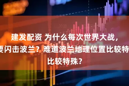 建发配资 为什么每次世界大战，都要闪击波兰？难道波兰地理位置比较特殊？