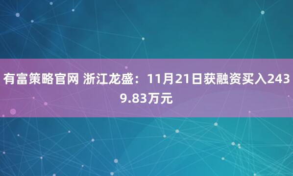 有富策略官网 浙江龙盛：11月21日获融资买入2439.83万元