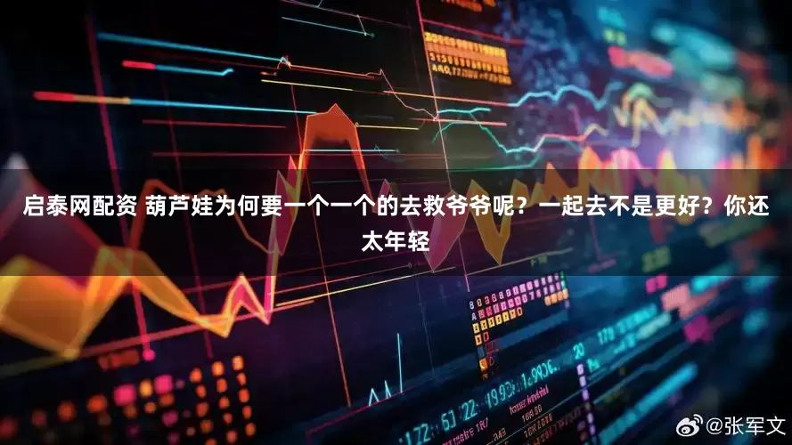 启泰网配资 葫芦娃为何要一个一个的去救爷爷呢？一起去不是更好？你还太年轻