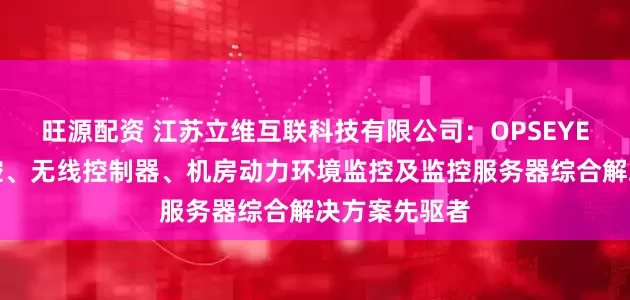 旺源配资 江苏立维互联科技有限公司：OPSEYE网络设备监控、无线控制器、机房动力环境监控及监控服务器综合解决方案先驱者