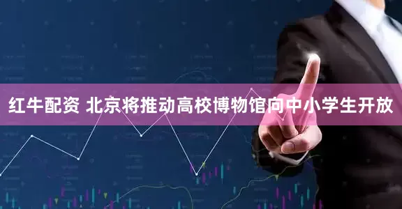 红牛配资 北京将推动高校博物馆向中小学生开放