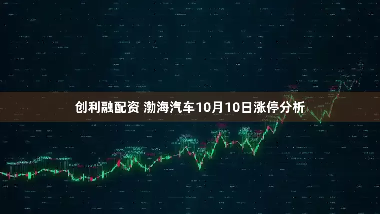 创利融配资 渤海汽车10月10日涨停分析