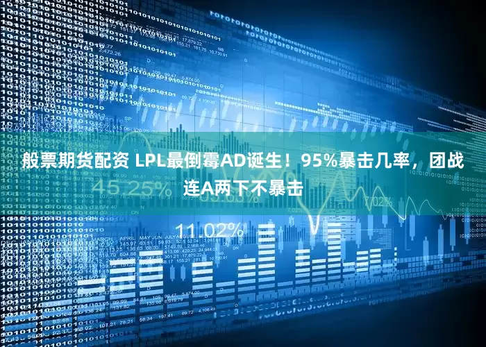 般票期货配资 LPL最倒霉AD诞生！95%暴击几率，团战连A两下不暴击